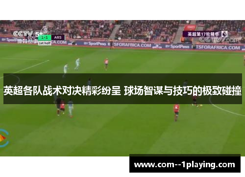 英超各队战术对决精彩纷呈 球场智谋与技巧的极致碰撞