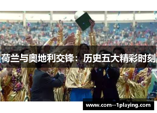 荷兰与奥地利交锋：历史五大精彩时刻