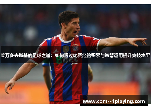 莱万多夫斯基的足球之道：如何通过比赛经验积累与智慧运用提升竞技水平