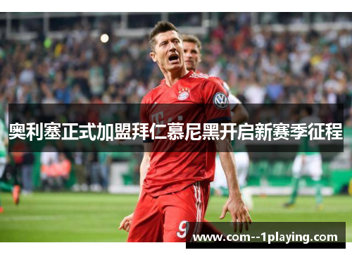 奥利塞正式加盟拜仁慕尼黑开启新赛季征程