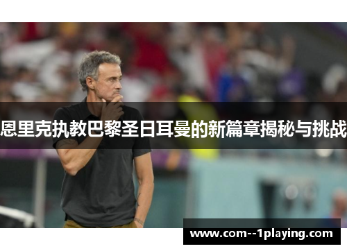 恩里克执教巴黎圣日耳曼的新篇章揭秘与挑战