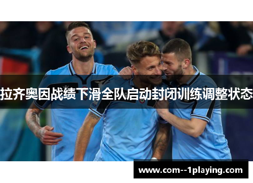 拉齐奥因战绩下滑全队启动封闭训练调整状态