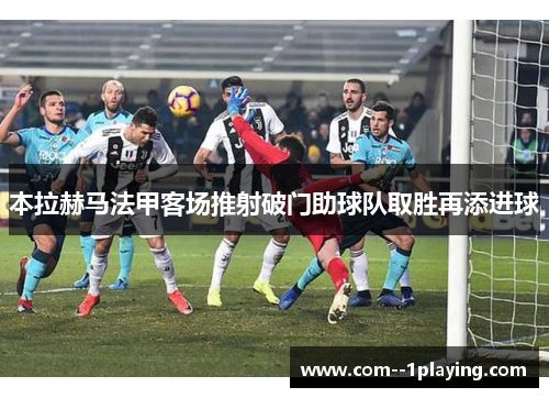 本拉赫马法甲客场推射破门助球队取胜再添进球