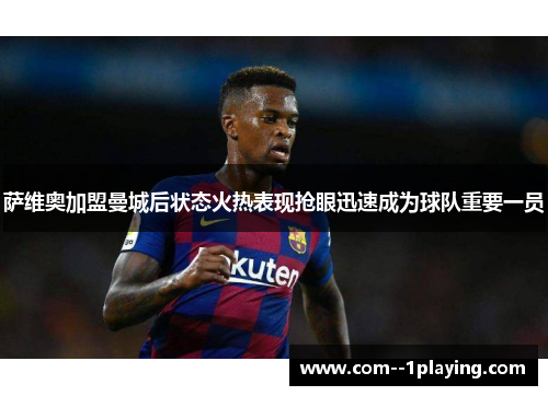 萨维奥加盟曼城后状态火热表现抢眼迅速成为球队重要一员