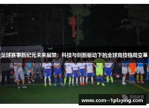 足球赛事新纪元未来展望：科技与创新驱动下的全球竞技格局变革