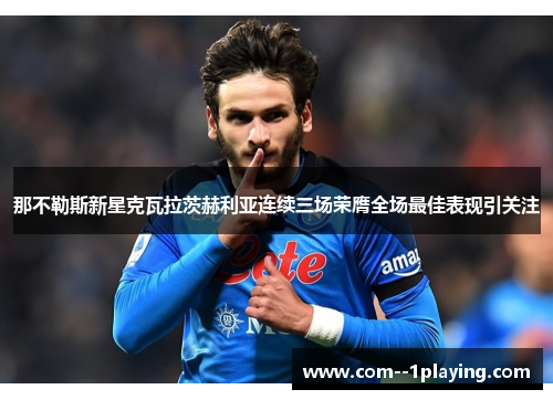 那不勒斯新星克瓦拉茨赫利亚连续三场荣膺全场最佳表现引关注 那不勒斯新星克瓦拉茨赫利亚连续三场荣膺全场最佳表现引关注