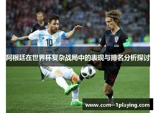 阿根廷在世界杯复杂战局中的表现与排名分析探讨 阿根廷在世界杯复杂战局中的表现与排名分析探讨