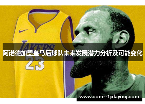阿诺德加盟皇马后球队未来发展潜力分析及可能变化 阿诺德加盟皇马后球队未来发展潜力分析及可能变化