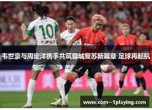 韦世豪与周定洋携手共筑蓉城复苏新篇章 足球再起航
