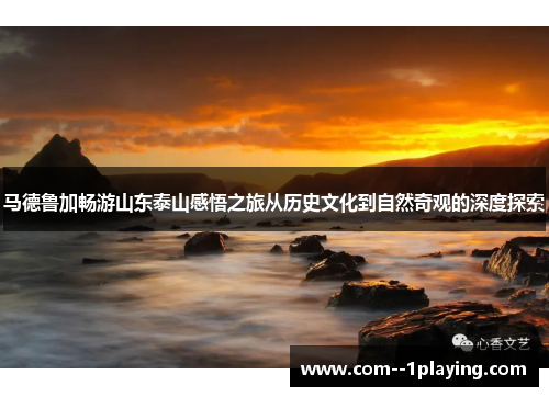 马德鲁加畅游山东泰山感悟之旅从历史文化到自然奇观的深度探索 马德鲁加畅游山东泰山感悟之旅从历史文化到自然奇观的深度探索
