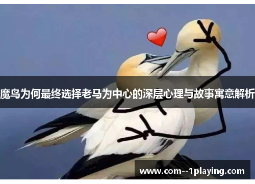 魔鸟为何最终选择老马为中心的深层心理与故事寓意解析 魔鸟为何最终选择老马为中心的深层心理与故事寓意解析