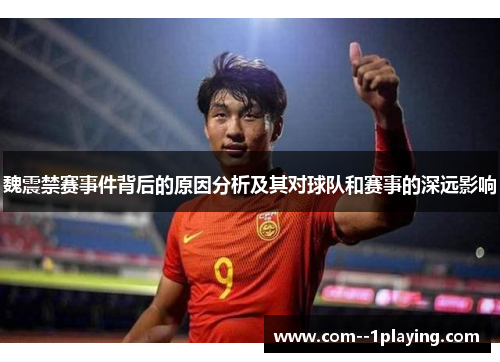 魏震禁赛事件背后的原因分析及其对球队和赛事的深远影响 魏震禁赛事件背后的原因分析及其对球队和赛事的深远影响