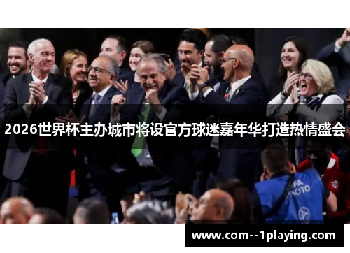 2026世界杯主办城市将设官方球迷嘉年华打造热情盛会 2026世界杯主办城市将设官方球迷嘉年华打造热情盛会