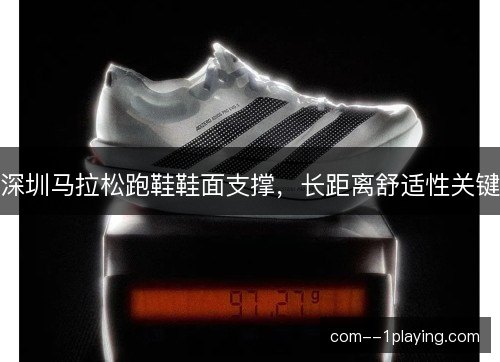 深圳马拉松跑鞋鞋面支撑，长距离舒适性关键