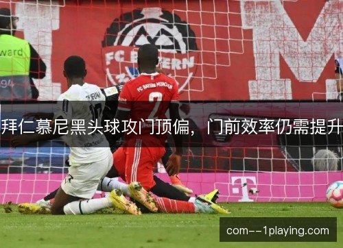 拜仁慕尼黑头球攻门顶偏，门前效率仍需提升